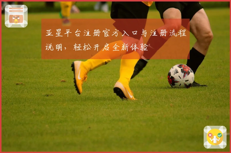 亚星平台注册官方入口与注册流程说明，轻松开启全新体验