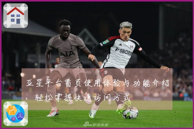 亚星平台首页使用体验与功能介绍，轻松掌握快速访问方式