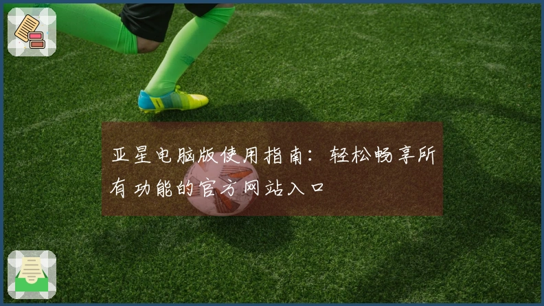 亚星电脑版使用指南：轻松畅享所有功能的官方网站入口
