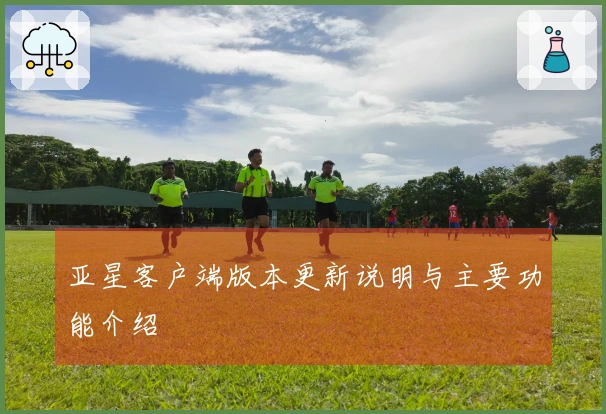 亚星客户端版本更新说明与主要功能介绍