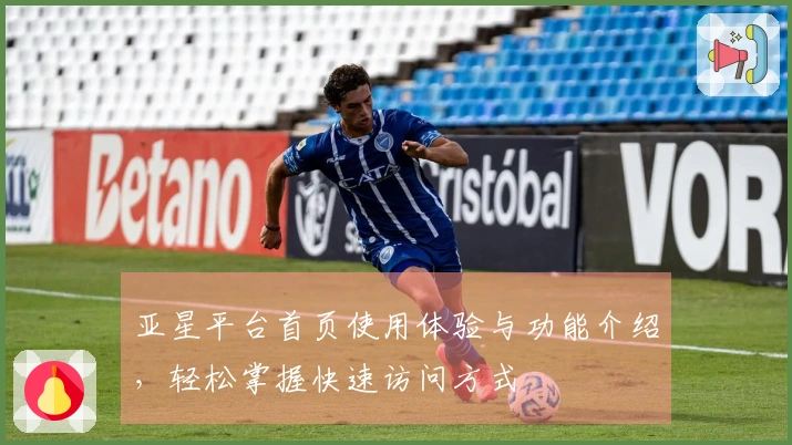 亚星平台首页使用体验与功能介绍，轻松掌握快速访问方式