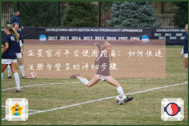 亚星官方平台使用指南：如何快速注册与登录的详细步骤